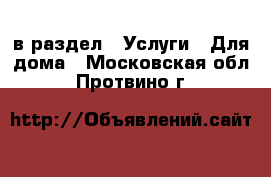  в раздел : Услуги » Для дома . Московская обл.,Протвино г.